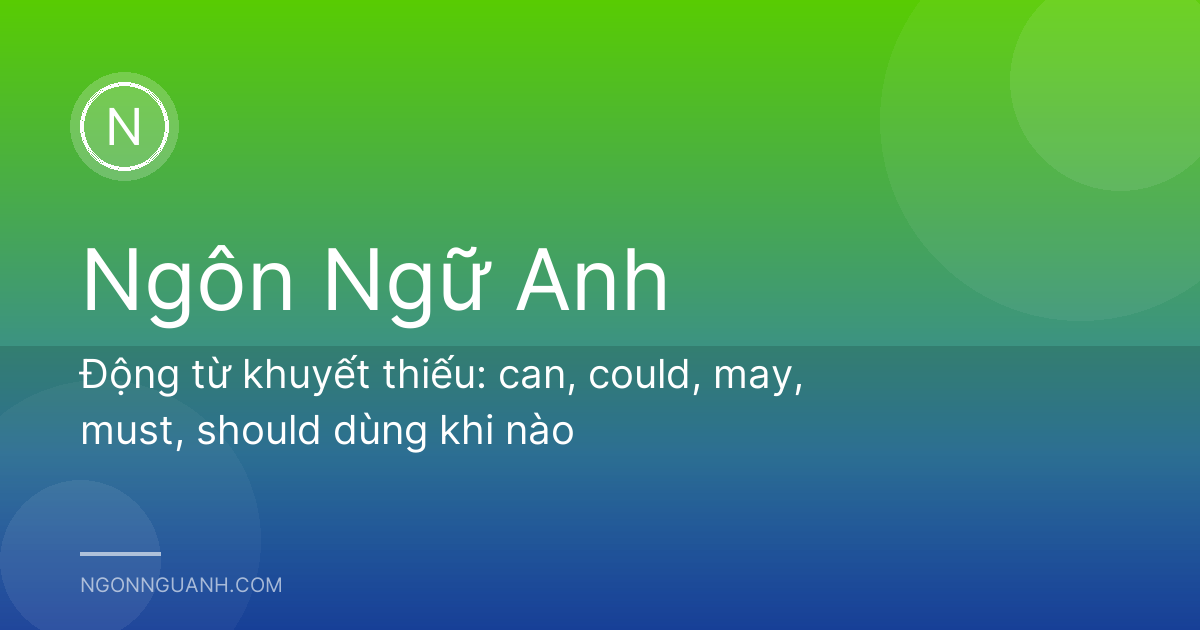 Động từ khuyết thiếu: can, could, may, must, should dùng khi nào
