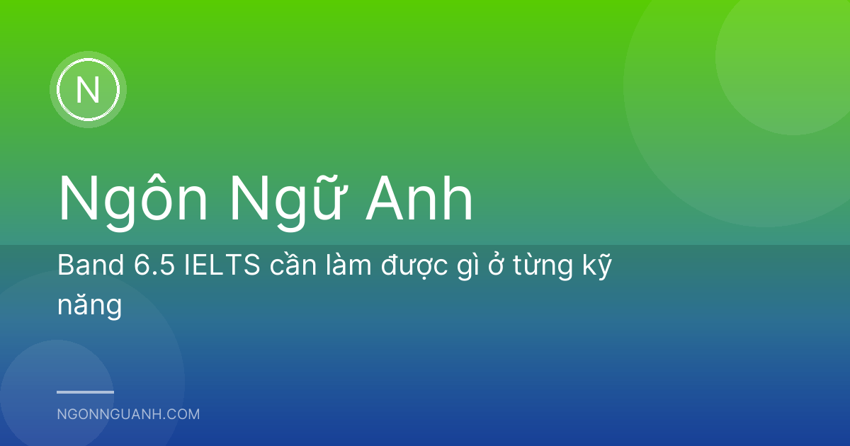 Band 6.5 IELTS cần làm được gì ở từng kỹ năng