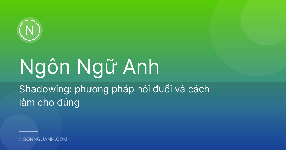 Shadowing: phương pháp nói đuổi và cách làm cho đúng