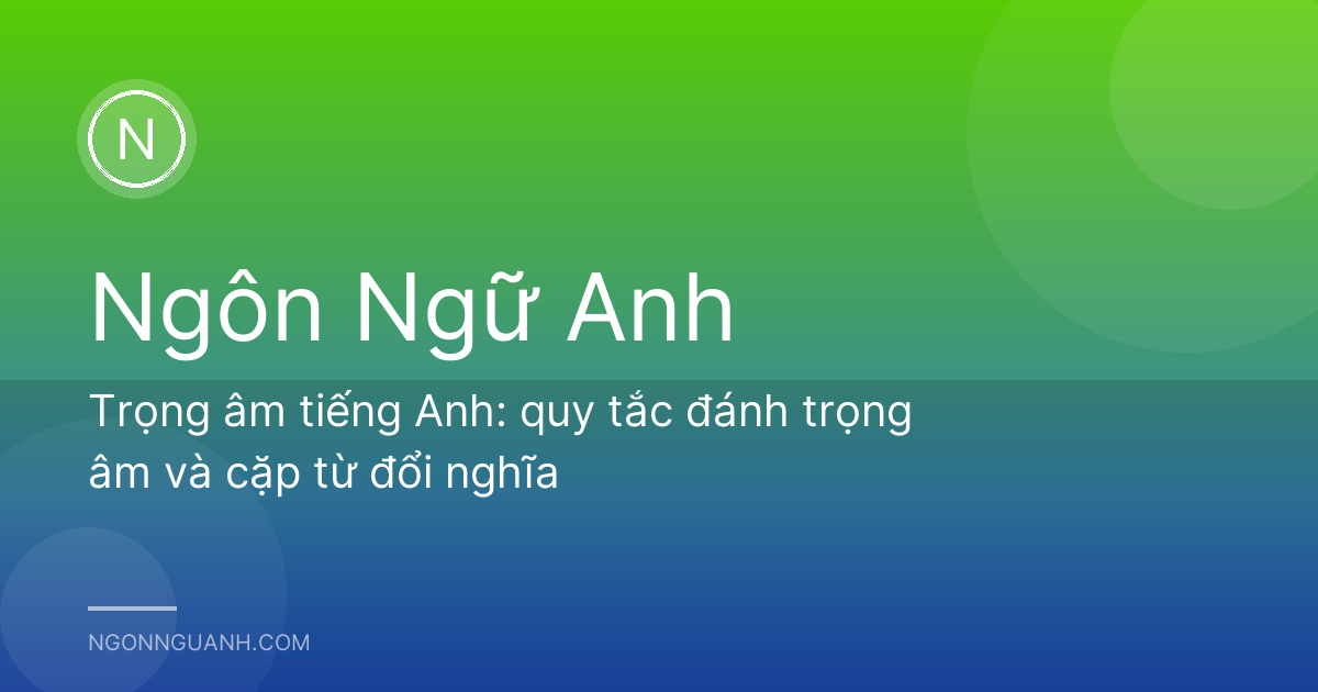 Trọng âm tiếng Anh: quy tắc đánh trọng âm và cặp từ đổi nghĩa
